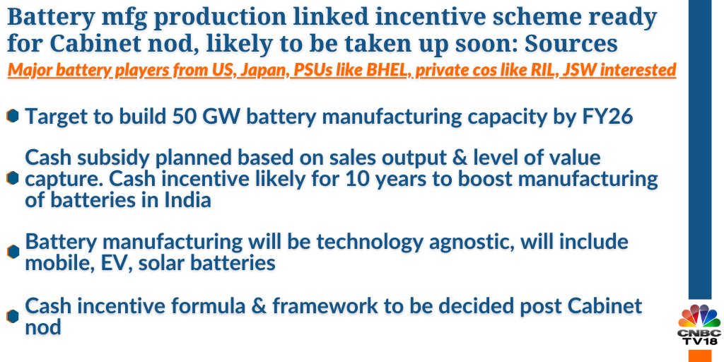   CNBC-TV18 Exclusive  | Sources say battery manufacturing production linked incentive scheme ready for Cabinet nod, likely to be taken up soon. Major battery players from US, Japan, PSUs like BHEL, private companies like RIL, JSW interested. 